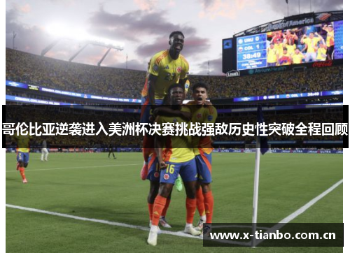 哥伦比亚逆袭进入美洲杯决赛挑战强敌历史性突破全程回顾
